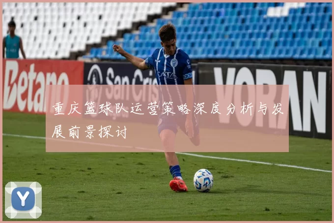 重庆篮球队运营策略深度分析与发展前景探讨