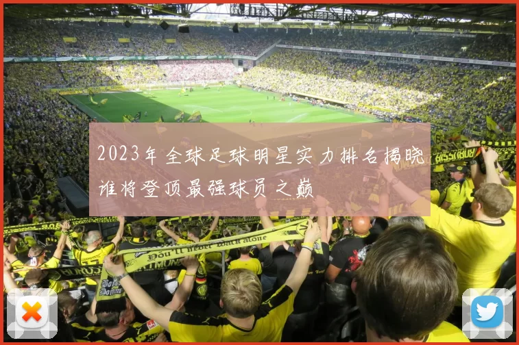 2023年全球足球明星实力排名揭晓谁将登顶最强球员之巅