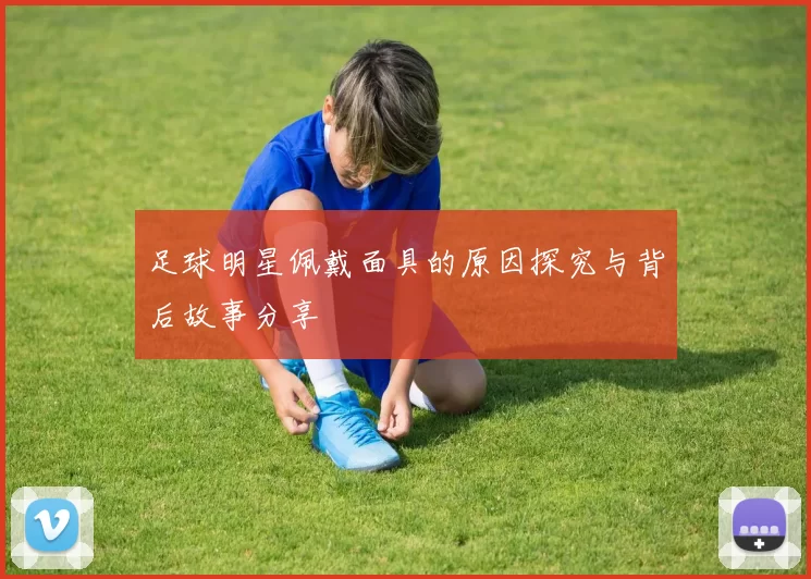 足球明星佩戴面具的原因探究与背后故事分享