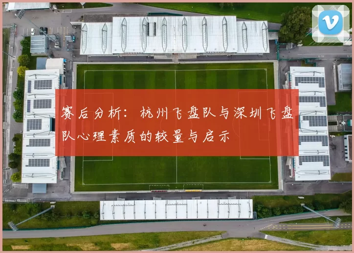 赛后分析：杭州飞盘队与深圳飞盘队心理素质的较量与启示