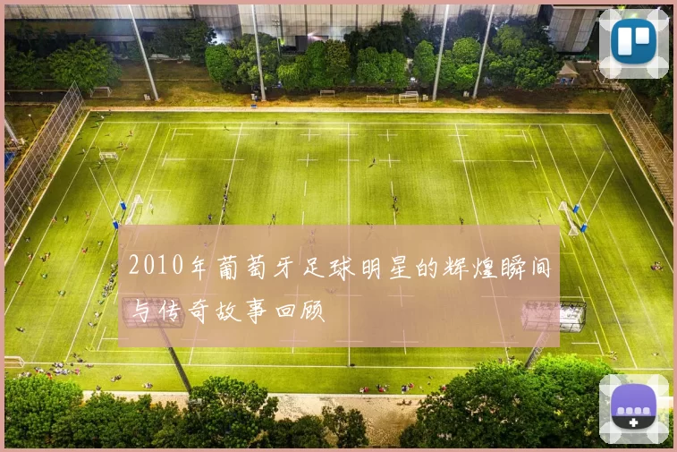 2010年葡萄牙足球明星的辉煌瞬间与传奇故事回顾