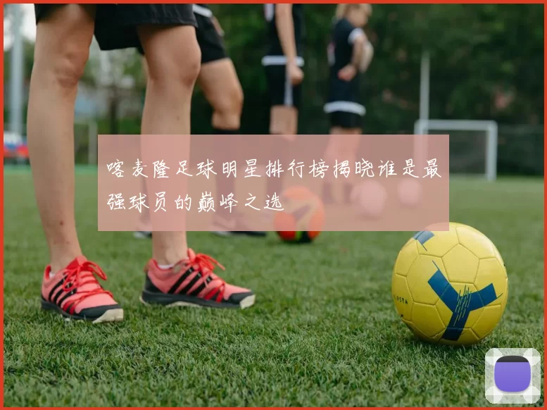 喀麦隆足球明星排行榜揭晓谁是最强球员的巅峰之选