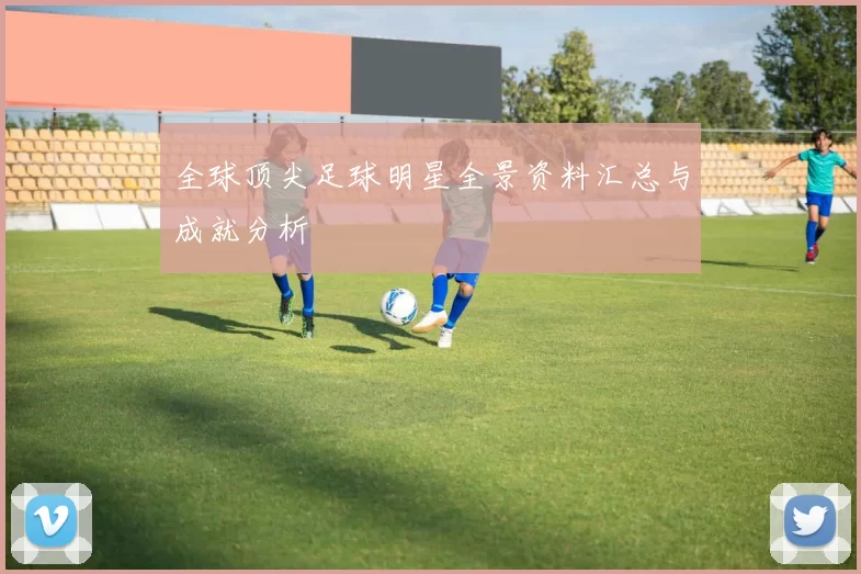 全球顶尖足球明星全景资料汇总与成就分析
