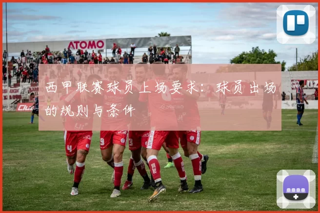 西甲联赛球员上场要求：球员出场的规则与条件