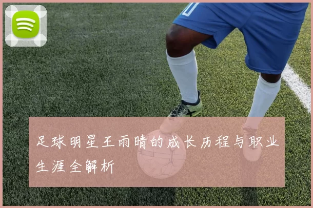 足球明星王雨晴的成长历程与职业生涯全解析