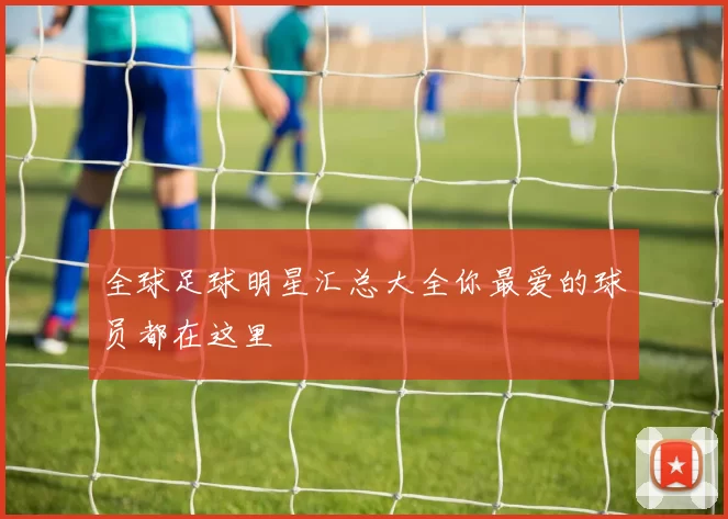 全球足球明星汇总大全你最爱的球员都在这里