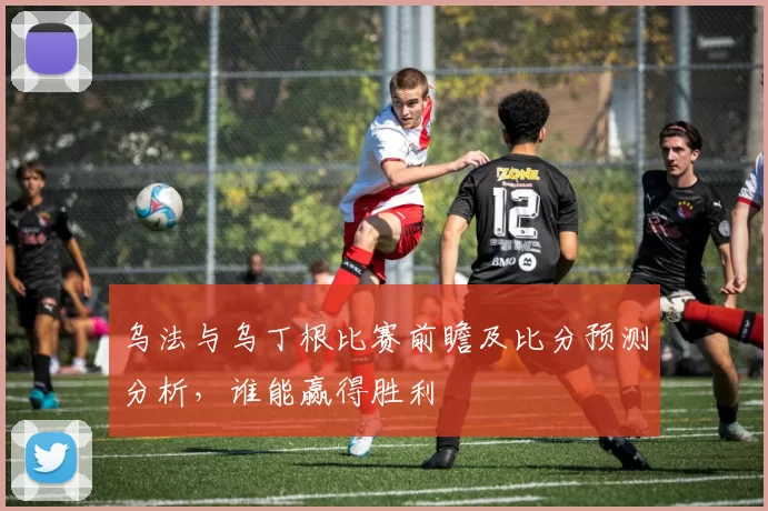 乌法与乌丁根比赛前瞻及比分预测分析，谁能赢得胜利