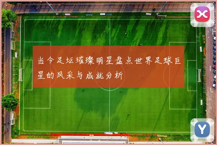 当今足坛璀璨明星盘点世界足球巨星的风采与成就分析