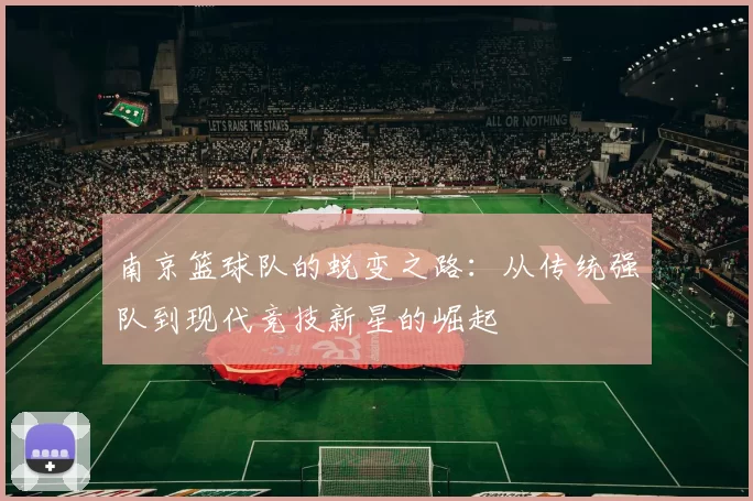 南京篮球队的蜕变之路：从传统强队到现代竞技新星的崛起