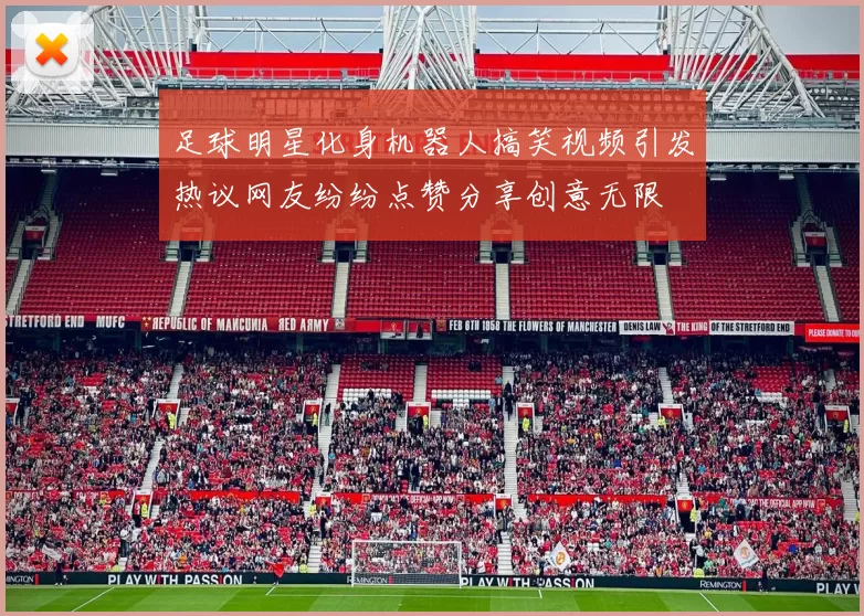 足球明星化身机器人搞笑视频引发热议网友纷纷点赞分享创意无限