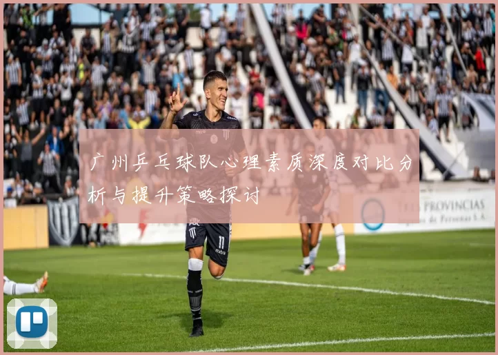 广州乒乓球队心理素质深度对比分析与提升策略探讨