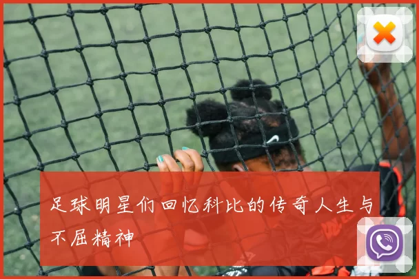 足球明星们回忆科比的传奇人生与不屈精神
