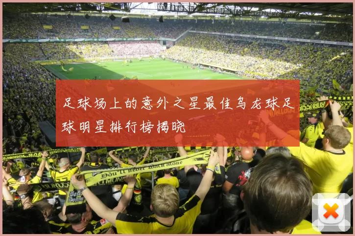 足球场上的意外之星最佳乌龙球足球明星排行榜揭晓