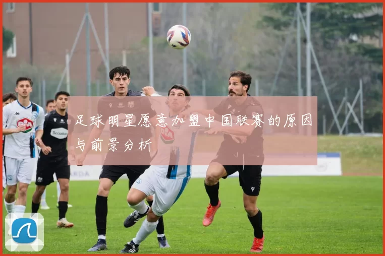 足球明星愿意加盟中国联赛的原因与前景分析