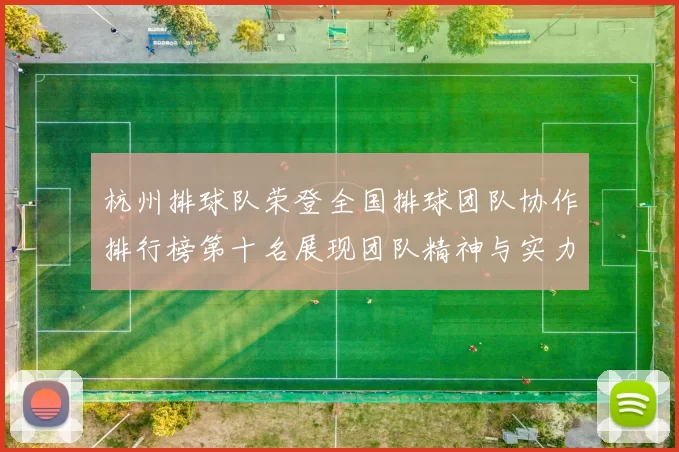 杭州排球队荣登全国排球团队协作排行榜第十名展现团队精神与实力