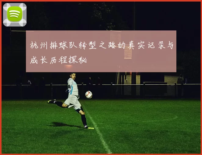 杭州排球队转型之路的真实记录与成长历程探秘